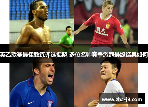 英乙联赛最佳教练评选揭晓 多位名帅竞争激烈最终结果如何