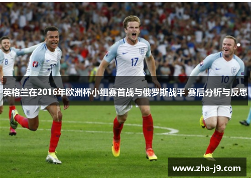 英格兰在2016年欧洲杯小组赛首战与俄罗斯战平 赛后分析与反思