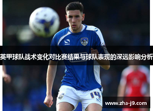 英甲球队战术变化对比赛结果与球队表现的深远影响分析