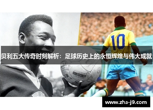 贝利五大传奇时刻解析：足球历史上的永恒辉煌与伟大成就