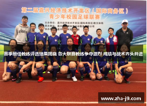 赛季最佳教练评选结果揭晓 各大联赛教练争夺激烈 成绩与战术齐头并进