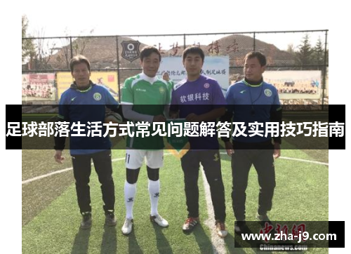 足球部落生活方式常见问题解答及实用技巧指南 足球部落生活方式常见问题解答及实用技巧指南