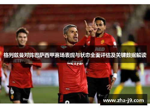 格列兹曼对阵巴萨西甲赛场表现与状态全面评估及关键数据解读 格列兹曼对阵巴萨西甲赛场表现与状态全面评估及关键数据解读