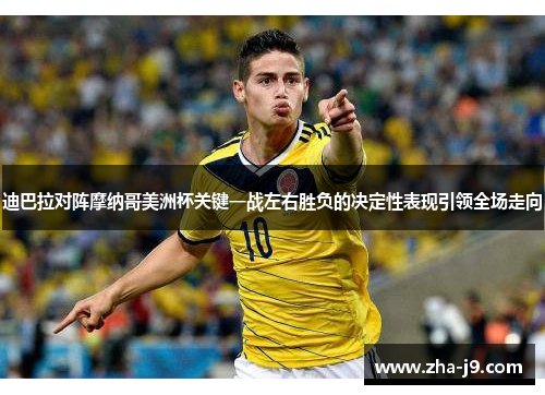 迪巴拉对阵摩纳哥美洲杯关键一战左右胜负的决定性表现引领全场走向