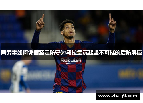 阿劳霍如何凭借坚定防守为乌拉圭筑起坚不可摧的后防屏障