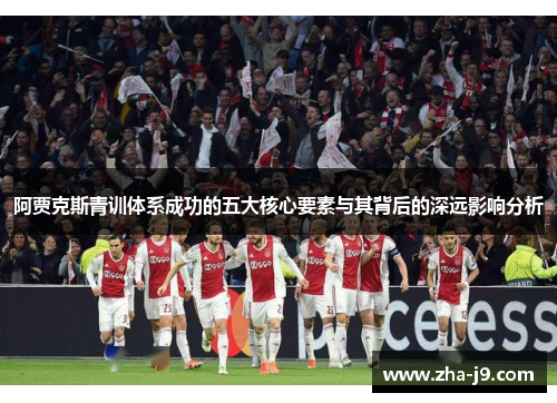 阿贾克斯青训体系成功的五大核心要素与其背后的深远影响分析