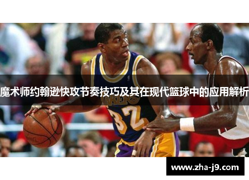 魔术师约翰逊快攻节奏技巧及其在现代篮球中的应用解析 魔术师约翰逊快攻节奏技巧及其在现代篮球中的应用解析