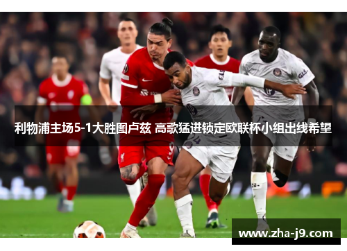 利物浦主场5-1大胜图卢兹 高歌猛进锁定欧联杯小组出线希望