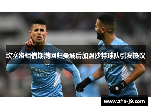 坎塞洛租借期满回归曼城后加盟沙特球队引发热议 坎塞洛租借期满回归曼城后加盟沙特球队引发热议