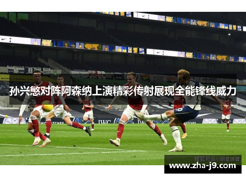 孙兴慜对阵阿森纳上演精彩传射展现全能锋线威力