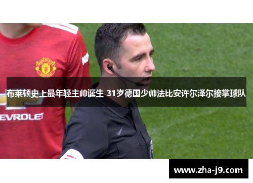布莱顿史上最年轻主帅诞生 31岁德国少帅法比安许尔泽尔接掌球队