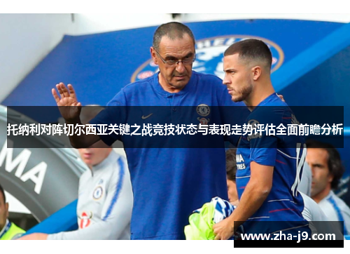 托纳利对阵切尔西亚关键之战竞技状态与表现走势评估全面前瞻分析 托纳利对阵切尔西亚关键之战竞技状态与表现走势评估全面前瞻分析