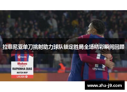 拉菲尼亚单刀挑射助力球队锁定胜局全场精彩瞬间回顾 拉菲尼亚单刀挑射助力球队锁定胜局全场精彩瞬间回顾