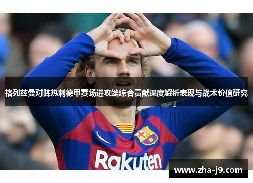 格列兹曼对阵热刺德甲赛场进攻端综合贡献深度解析表现与战术价值研究 格列兹曼对阵热刺德甲赛场进攻端综合贡献深度解析表现与战术价值研究