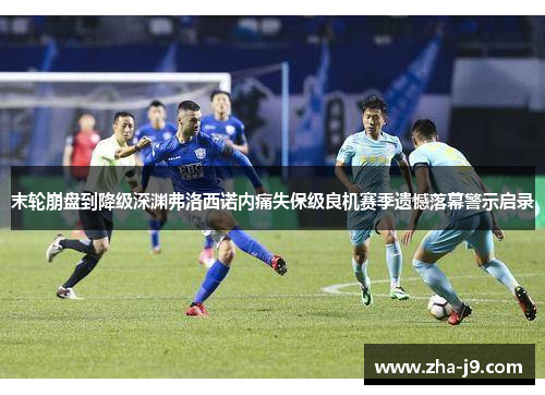 末轮崩盘到降级深渊弗洛西诺内痛失保级良机赛季遗憾落幕警示启录 末轮崩盘到降级深渊弗洛西诺内痛失保级良机赛季遗憾落幕警示启录