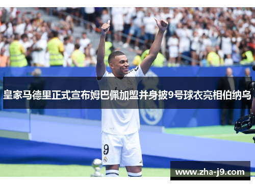 皇家马德里正式宣布姆巴佩加盟并身披9号球衣亮相伯纳乌 皇家马德里正式宣布姆巴佩加盟并身披9号球衣亮相伯纳乌