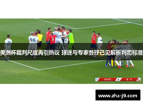 美洲杯裁判尺度再引热议 球迷与专家各抒己见解析判罚标准