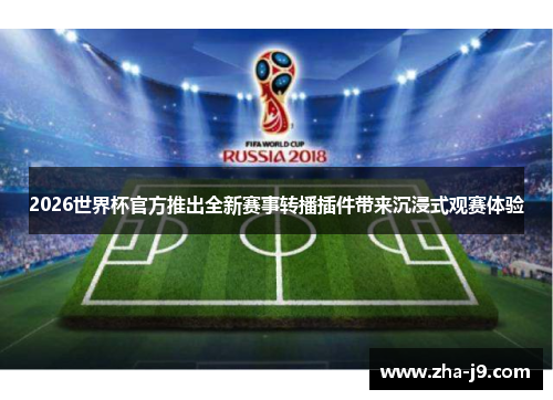 2026世界杯官方推出全新赛事转播插件带来沉浸式观赛体验 2026世界杯官方推出全新赛事转播插件带来沉浸式观赛体验