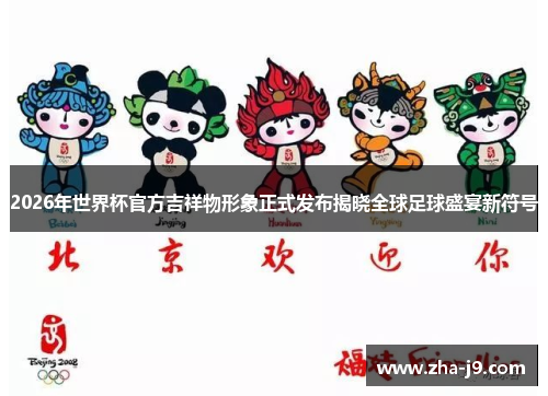2026年世界杯官方吉祥物形象正式发布揭晓全球足球盛宴新符号