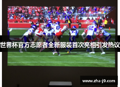 世界杯官方志愿者全新服装首次亮相引发热议 世界杯官方志愿者全新服装首次亮相引发热议