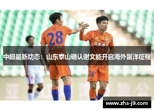 中超最新动态:山东泰山确认谢文能开启海外留洋征程 中超最新动态:山东泰山确认谢文能开启海外留洋征程
