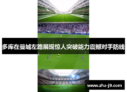 多库在曼城左路展现惊人突破能力震撼对手防线