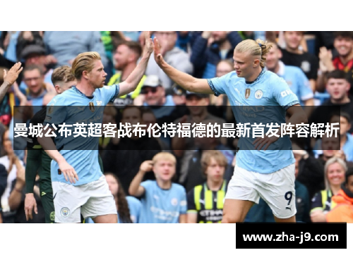 曼城公布英超客战布伦特福德的最新首发阵容解析