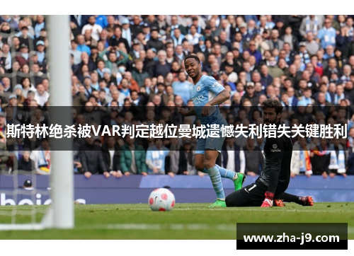 斯特林绝杀被VAR判定越位曼城遗憾失利错失关键胜利