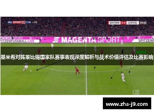 基米希对阵莱比锡国家队赛事表现深度解析与战术价值评估及比赛影响 基米希对阵莱比锡国家队赛事表现深度解析与战术价值评估及比赛影响