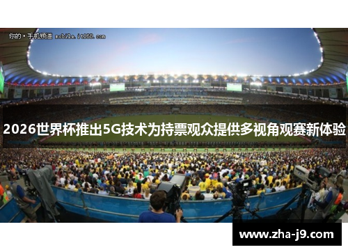 2026世界杯推出5G技术为持票观众提供多视角观赛新体验 2026世界杯推出5G技术为持票观众提供多视角观赛新体验