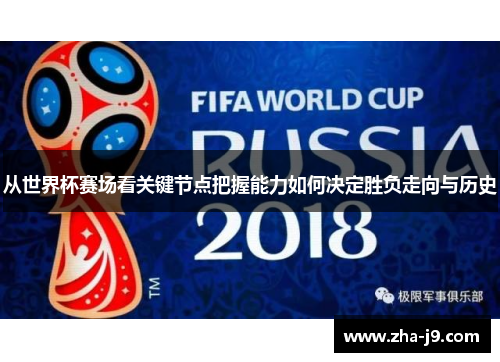 从世界杯赛场看关键节点把握能力如何决定胜负走向与历史 从世界杯赛场看关键节点把握能力如何决定胜负走向与历史