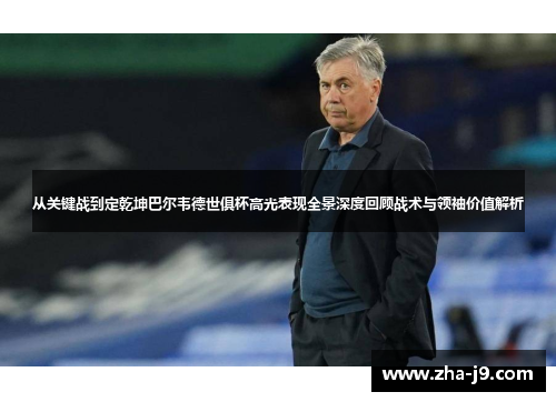 从关键战到定乾坤巴尔韦德世俱杯高光表现全景深度回顾战术与领袖价值解析 从关键战到定乾坤巴尔韦德世俱杯高光表现全景深度回顾战术与领袖价值解析