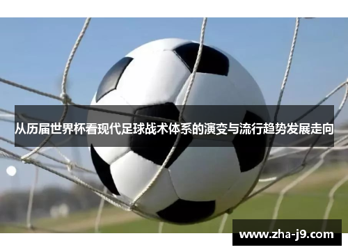从历届世界杯看现代足球战术体系的演变与流行趋势发展走向 从历届世界杯看现代足球战术体系的演变与流行趋势发展走向