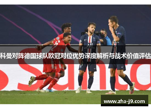 科曼对阵德国球队欧冠对位优势深度解析与战术价值评估
