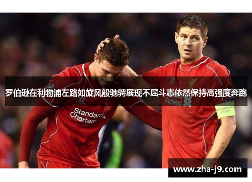 罗伯逊在利物浦左路如旋风般驰骋展现不屈斗志依然保持高强度奔跑 罗伯逊在利物浦左路如旋风般驰骋展现不屈斗志依然保持高强度奔跑