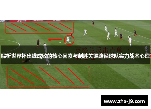 解析世界杯出线成败的核心因素与制胜关键路径球队实力战术心理 解析世界杯出线成败的核心因素与制胜关键路径球队实力战术心理
