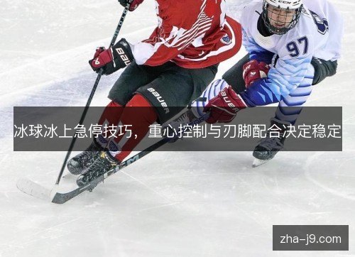 冰球冰上急停技巧，重心控制与刃脚配合决定稳定