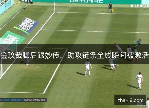 金玟哉脚后跟妙传,助攻链条全线瞬间被激活 金玟哉脚后跟妙传,助攻链条全线瞬间被激活