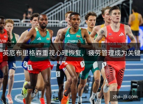 英厄布里格森重视心理恢复,疲劳管理成为关键 英厄布里格森重视心理恢复,疲劳管理成为关键